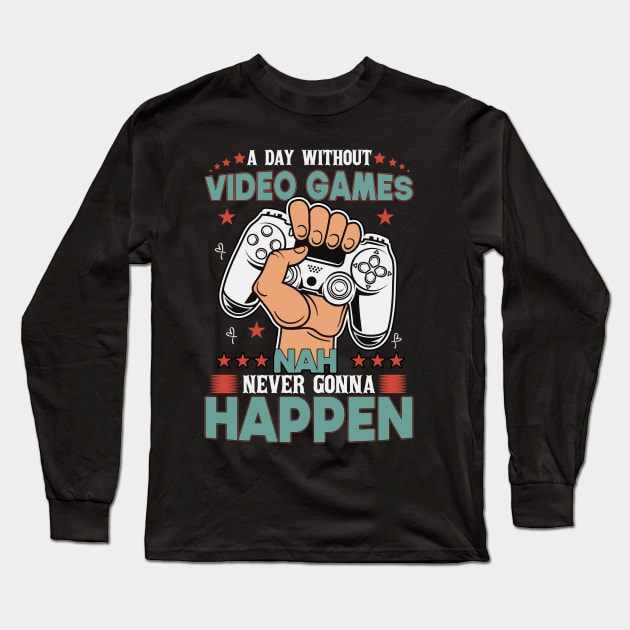 A Day Without Video Games Nah Never Gonna Happen Long Sleeve T-Shirt by SbeenShirts